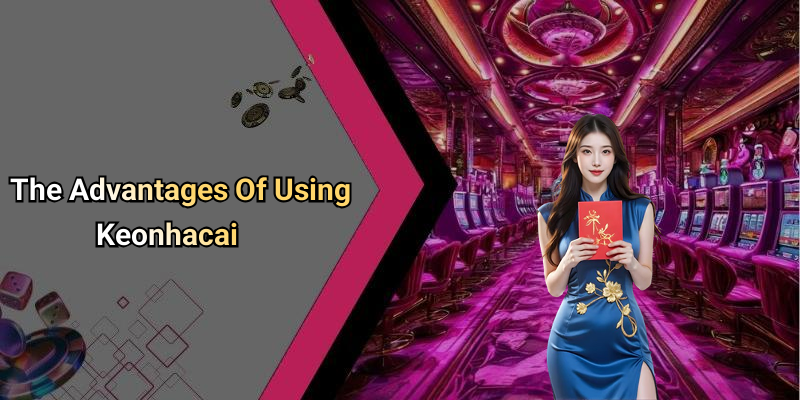 The Advantages Of Using Keonhacai