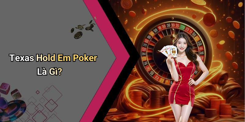 Texas Hold Em Poker Là Gì?