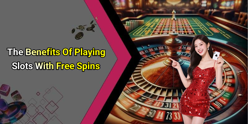 The Benefits Of Playing Slots With Free Spins
