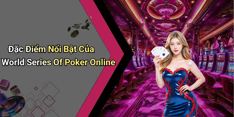 Đặc Điểm Nổi Bật Của World Series Of Poker Online