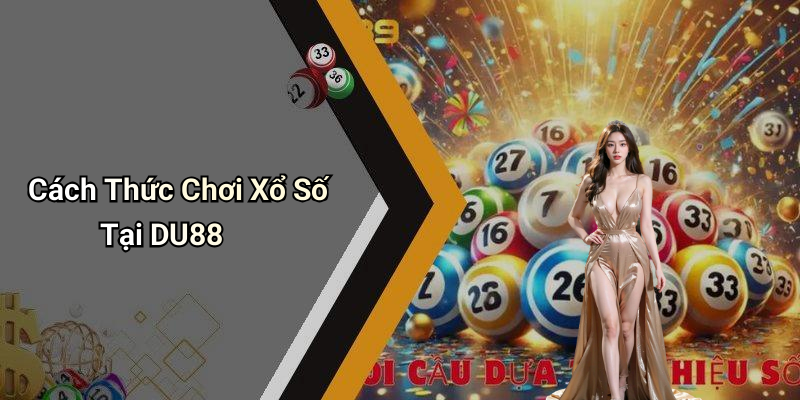Cách Thức Chơi Xổ Số Tại DU88