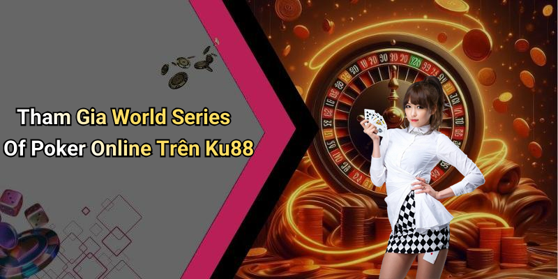Tham Gia World Series Of Poker Online Trên Ku88