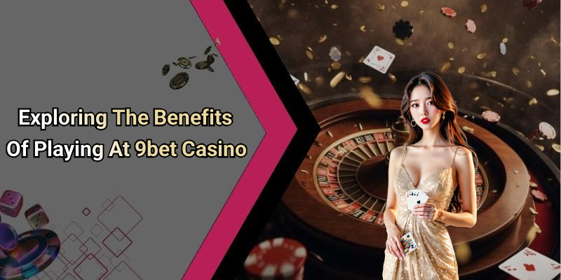 Exploring The Benefits Of Playing At 9bet Casino