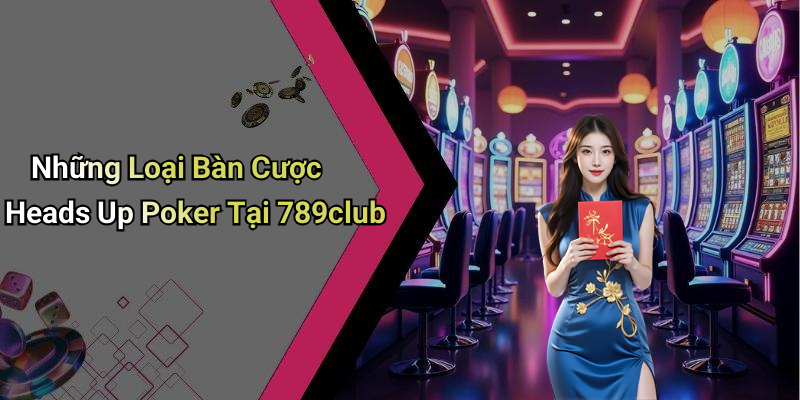 Những Loại Bàn Cược Heads Up Poker Tại 789club