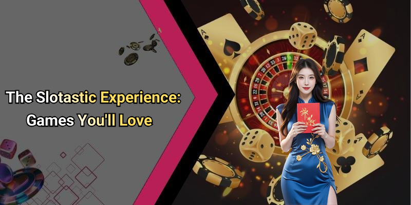 The Slotastic Experience: Games You’ll Love