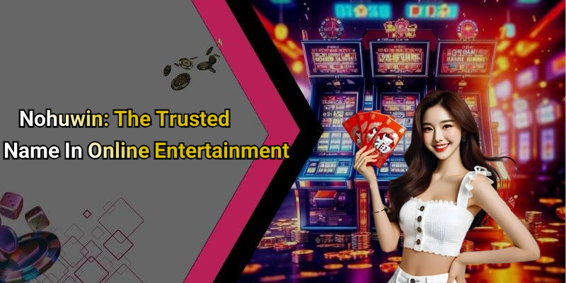 Nohuwin: The Trusted Name In Online Entertainment