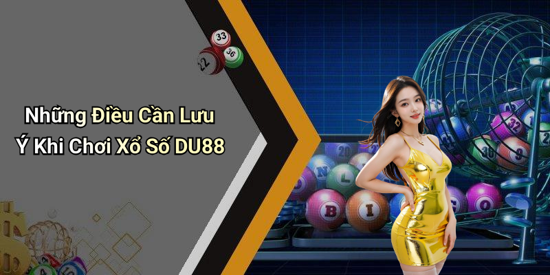 Những Điều Cần Lưu Ý Khi Chơi Xổ Số DU88